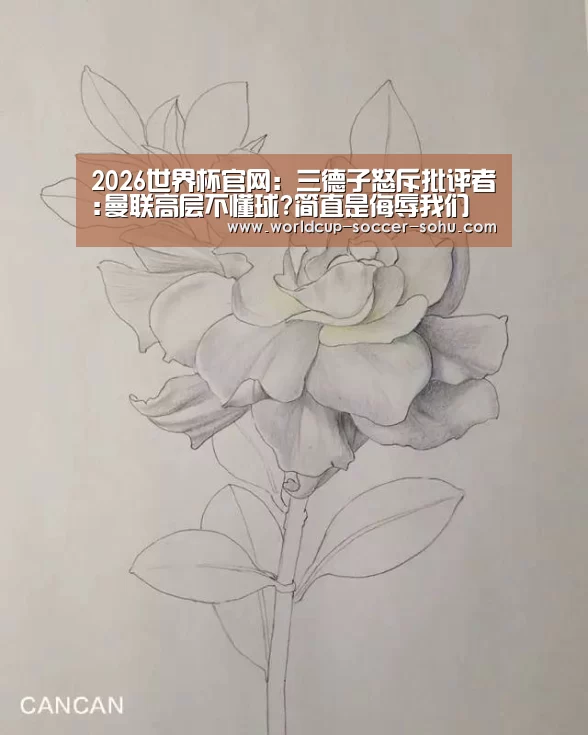 2026世界杯官网：三德子怒斥批评者:曼联高层不懂球?简直是