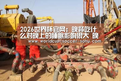 2026世界杯官网:晚餐吃什么对晚上的睡眠影响很大 晚餐要注意哪些问题呢?(图2) 世界杯网站